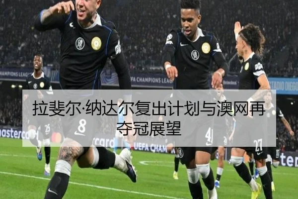 拉斐尔·纳达尔复出计划与澳网再夺冠展望 | PG